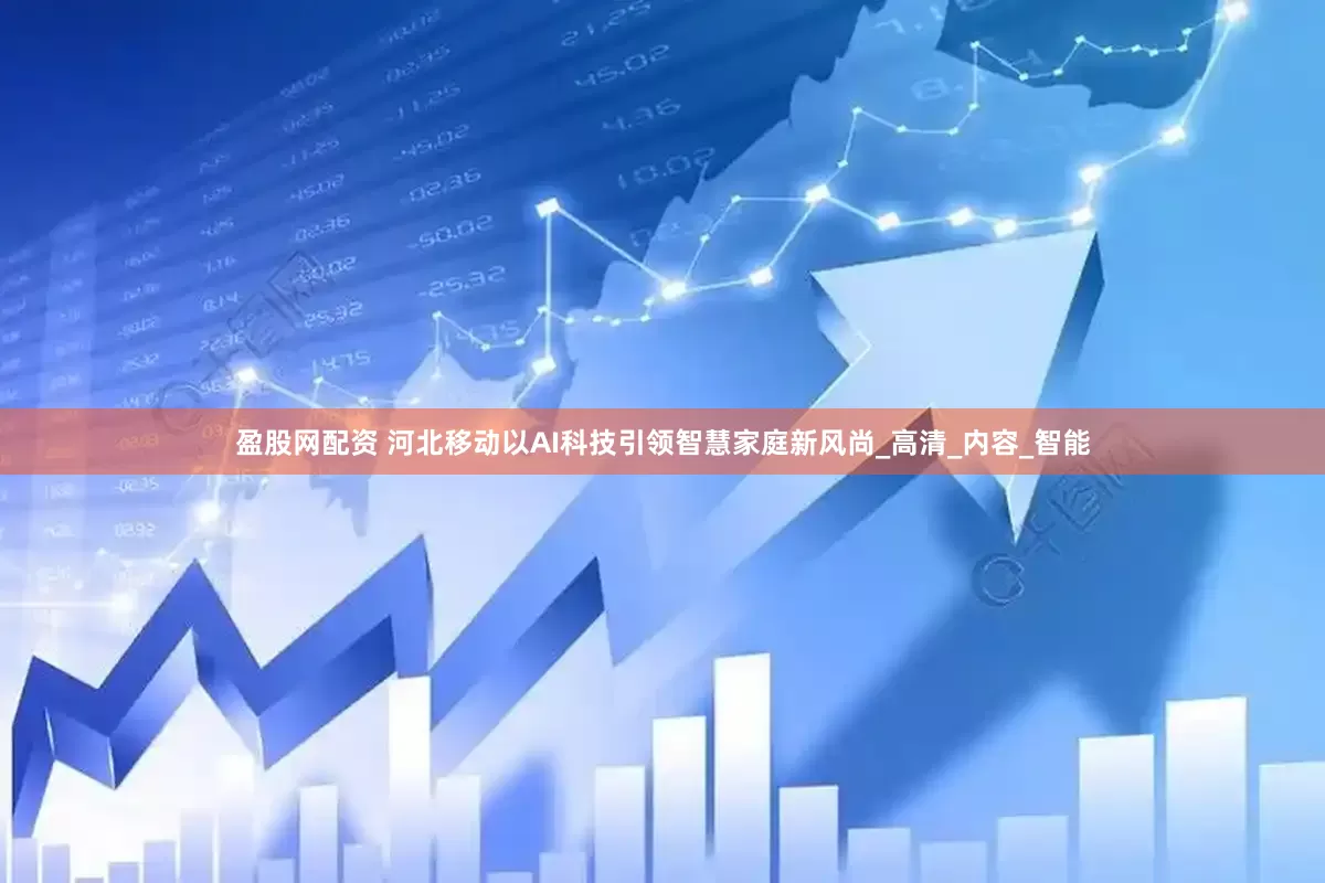 盈股网配资 河北移动以AI科技引领智慧家庭新风尚_高清_内容_智能