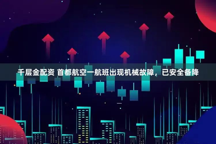 千层金配资 首都航空一航班出现机械故障，已安全备降