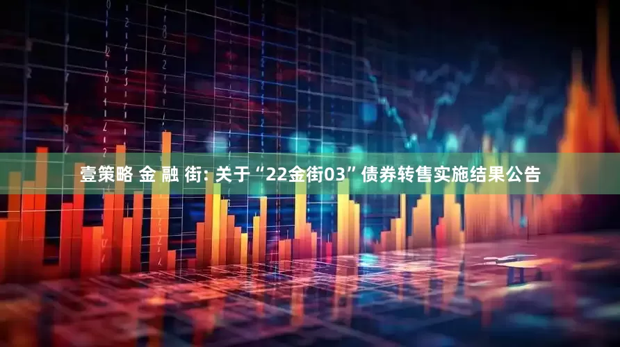 壹策略 金 融 街: 关于“22金街03”债券转售实施结果公告