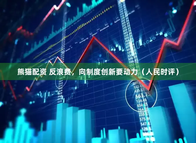 熊猫配资 反浪费，向制度创新要动力（人民时评）