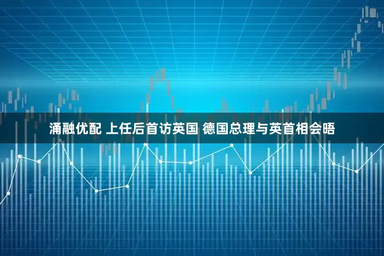 涌融优配 上任后首访英国 德国总理与英首相会晤