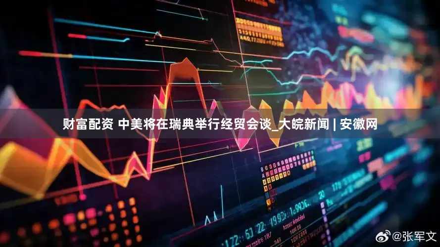 财富配资 中美将在瑞典举行经贸会谈_大皖新闻 | 安徽网