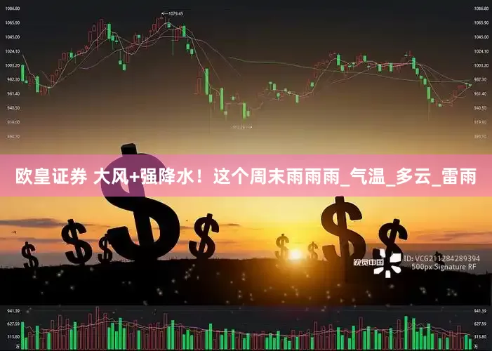 欧皇证券 大风+强降水！这个周末雨雨雨_气温_多云_雷雨